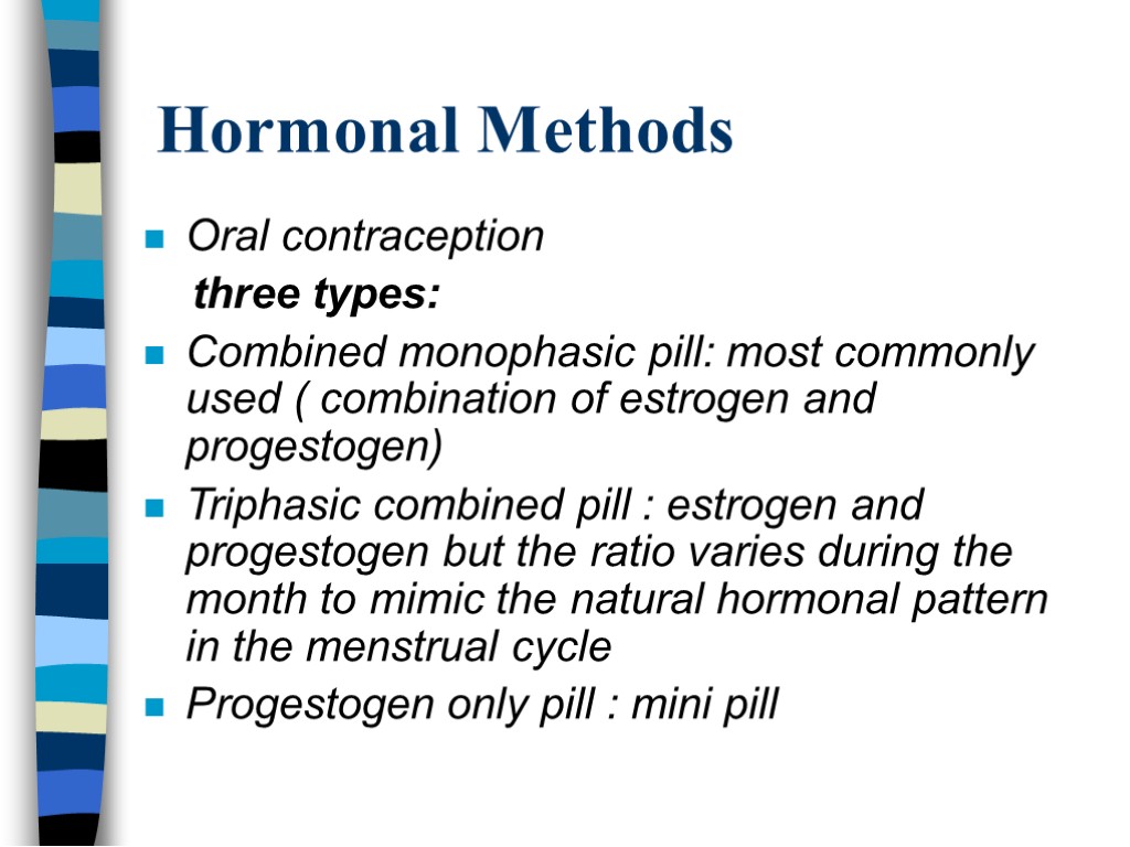 Hormonal Methods Oral contraception three types: Combined monophasic pill: most commonly used ( combination